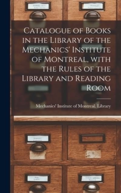 Cover for Mechanics' Institute of Montreal Lib · Catalogue of Books in the Library of the Mechanics' Institute of Montreal, With the Rules of the Library and Reading Room [microform] (Innbunden bok) (2021)