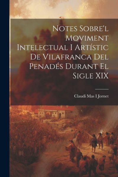 Cover for Claudi Mas I. Jornet · Notes Sobre'l Moviment Intelectual I Artístic de Vilafranca Del Penadés Durant el Sigle XIX (Book) (2023)