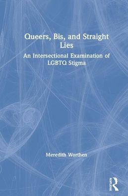 Cover for Worthen, Meredith (The University of Oklahoma, USA) · Queers, Bis, and Straight Lies: An Intersectional Examination of LGBTQ Stigma (Hardcover bog) (2020)