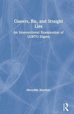 Cover for Worthen, Meredith (The University of Oklahoma, USA) · Queers, Bis, and Straight Lies: An Intersectional Examination of LGBTQ Stigma (Hardcover Book) (2020)