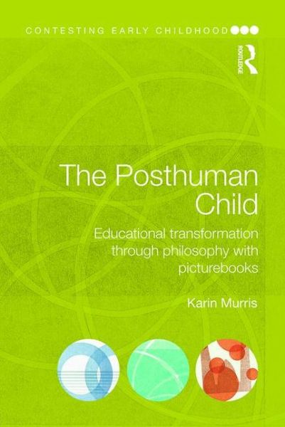 Cover for Murris, Karin (University of Cape Town, South Africa.) · The Posthuman Child: Educational transformation through philosophy with picturebooks - Contesting Early Childhood (Paperback Book) (2016)