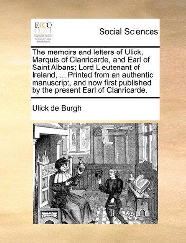 Cover for Ulick De Burgh · The Memoirs and Letters of Ulick, Marquis of Clanricarde, and Earl of Saint Albans; Lord Lieutenant of Ireland, ... Printed from an Authentic ... Published by the Present Earl of Clanricarde. (Paperback Book) (2010)