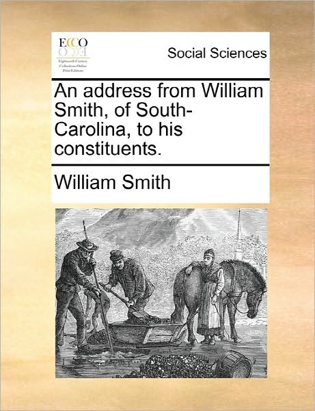 An Address from William Smith, of South-carolina, to His Constituents. - Smith, William, Jr. - Books - Gale Ecco, Print Editions - 9781170889442 - June 10, 2010