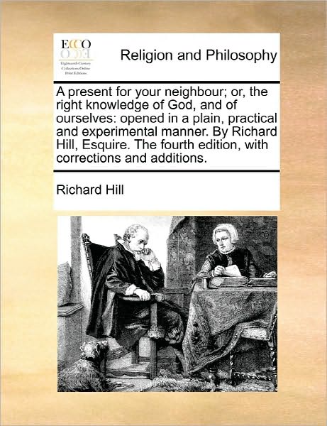 Cover for Richard Hill · A Present for Your Neighbour; Or, the Right Knowledge of God, and of Ourselves: Opened in a Plain, Practical and Experimental Manner. by Richard Hill, E (Paperback Book) (2010)