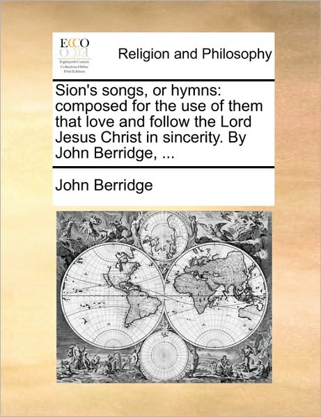 Sion's Songs, or Hymns: Composed for the Use of Them That Love and Follow the Lord Jesus Christ in Sincerity. by John Berridge, ... - John Berridge - Books - Gale Ecco, Print Editions - 9781171080442 - June 24, 2010