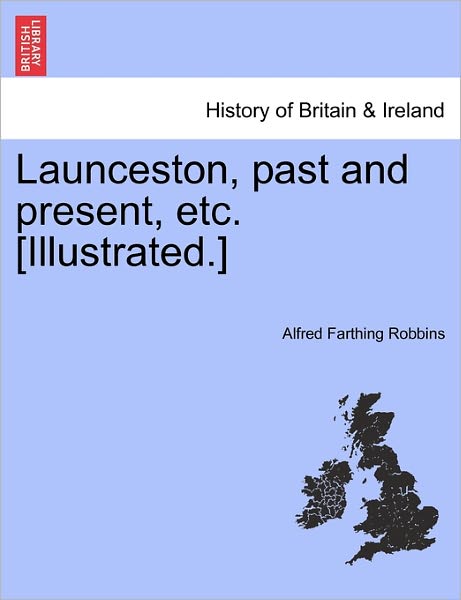 Cover for Alfred Farthing Robbins · Launceston, Past and Present, Etc. [illustrated.] (Paperback Book) (2011)