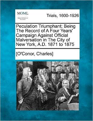 Cover for [o\'conor Charles] · Peculation Triumphant; Being the Record of a Four Years' Campaign Against Official Malversation in the City of New York, A.d. 1871 to 1875 (Paperback Bog) (2011)