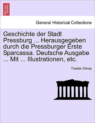 Cover for Tivadar Ortvay · Geschichte Der Stadt Pressburg ... Herausgegeben Durch Die Pressburger Erste Sparcassa. Deutsche Ausgabe ... Mit ... Illustrationen, Etc. Erlter Band. (Taschenbuch) (2011)