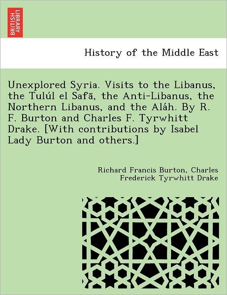 Cover for Richard Francis Burton · Unexplored Syria. Visits to the Libanus, the Tulu L El Safa, the Anti-libanus, the Northern Libanus, and the Ala H. by R. F. Burton and Charles F. Tyr (Pocketbok) (2011)
