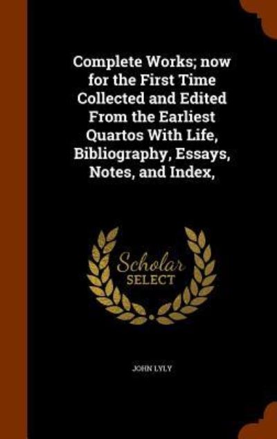 Cover for John Lyly · Complete Works; Now for the First Time Collected and Edited from the Earliest Quartos with Life, Bibliography, Essays, Notes, and Index, (Hardcover Book) (2015)