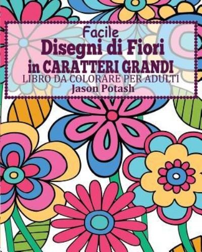 Cover for Jason Potash · Facile Disegni di Fiori In Caratteri Grandi Libro da Colorare per Adulti (Pocketbok) (2016)