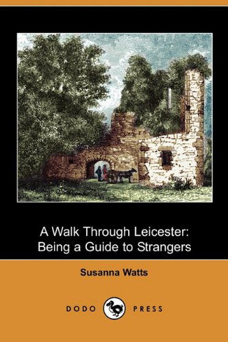 Cover for Susanna Watts · A Walk Through Leicester: Being a Guide to Strangers (Dodo Press) (Paperback Book) (2009)