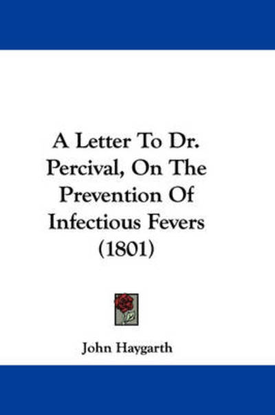 A Letter to Dr. Percival, on the Prevention of Infectious Fevers (1801) - John Haygarth - Books - Kessinger Publishing - 9781437458442 - January 13, 2009