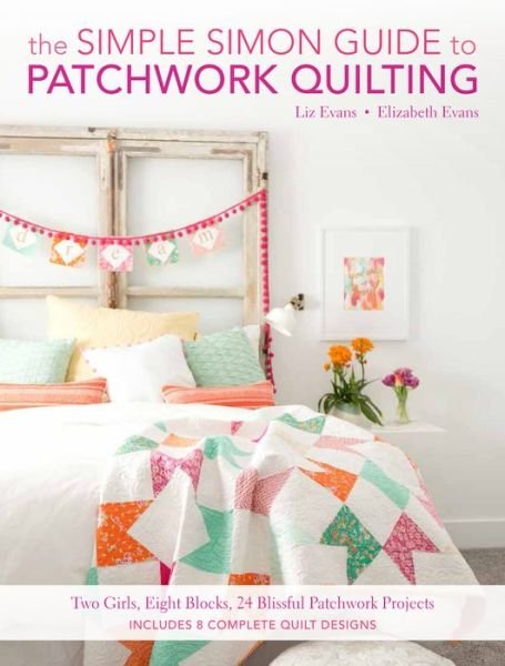 Cover for Evans, Elizabeth &amp; Liz · The Simple Simon Guide to Patchwork Quilting: Two Girls, Seven Blocks, 21 Blissful Patchwork Projects Burst: Includes 7 complete quilt designs (Paperback Book) (2016)