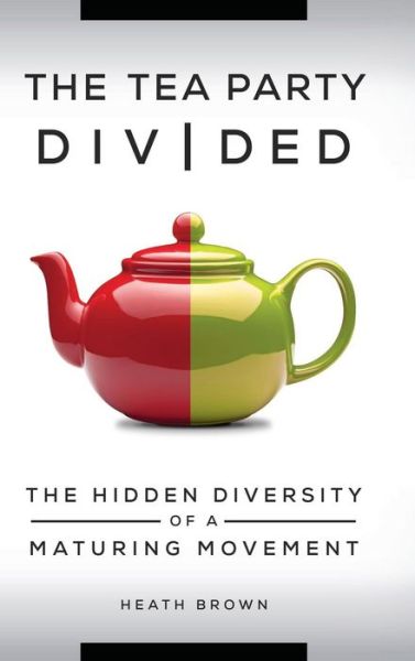 Cover for Heath Brown · The Tea Party Divided: The Hidden Diversity of a Maturing Movement (Hardcover Book) (2015)