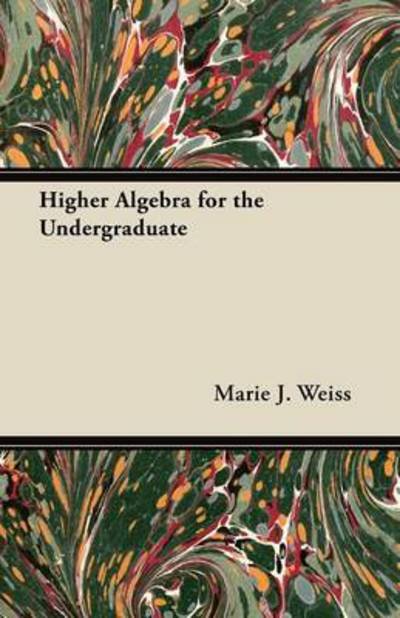 Cover for Marie J Weiss · Higher Algebra for the Undergraduate (Paperback Book) (2012)
