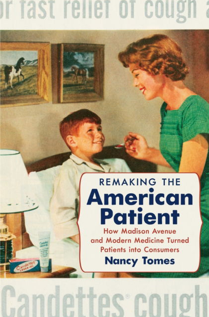 Cover for Author Nancy Tomes · Remaking the American Patient: How Madison Avenue and Modern Medicine Turned Patients Into Consumers - Studies in Social Medicine (Paperback Book) (2025)