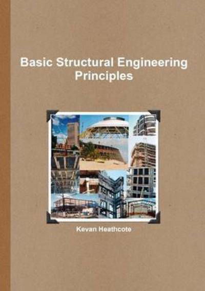 Basic Structural Engineering Principles - Kevan Heathcote - Kirjat - Lulu.com - 9781470974442 - keskiviikko 31. elokuuta 2011