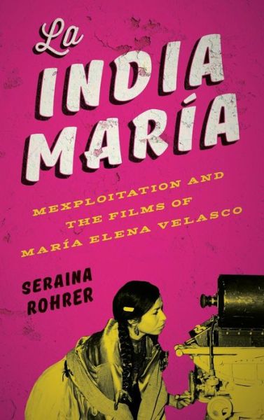 Cover for Seraina Rohrer · La India Maria: Mexploitation and the Films of Maria Elena Velasco (Hardcover Book) (2018)