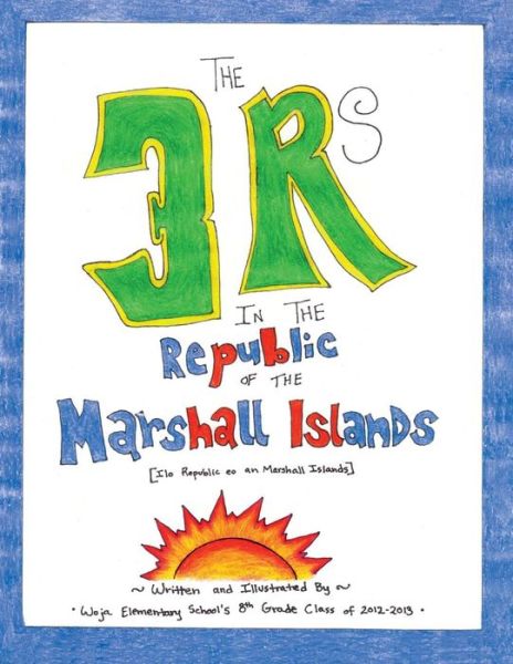 The 3 Rs in the Republic of the Marshall Islands - Woja E the 8th Grade Class of 2012-2013 - Książki - Createspace - 9781482544442 - 13 marca 2013