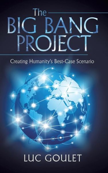 Cover for Luc Goulet · The Big Bang Project: Creating Humanity's Best-case Scenario (Hardcover Book) (2015)