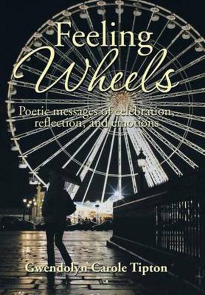 Gwendolyn Carole Tipton · Feeling Wheels: Poetic Messages of Celebration, Reflection, and Emotions (Hardcover Book) (2014)