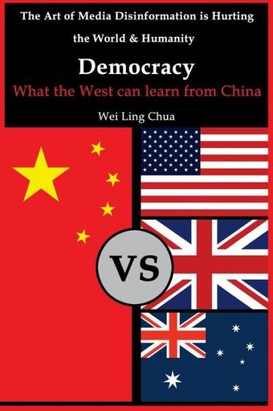 Cover for Wei Ling Chua · Democracy: What the West Can Learn from China (The Art of Media Disinformation is Hurting the World and Humanity) (Volume 1) (Paperback Book) (2013)