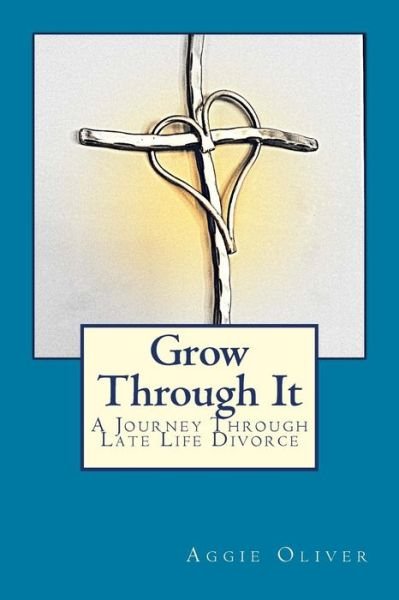 Cover for Aggie Oliver · Grow Through It: a Journey Through Late Life Divorce (Pocketbok) (2014)