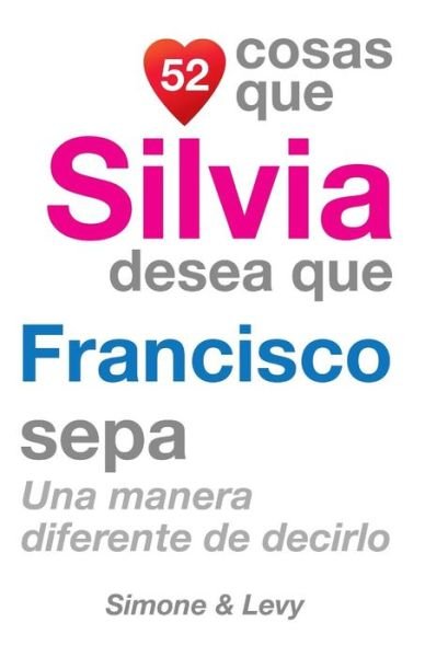 Cover for J L Leyva · 52 Cosas Que Silvia Desea Que Francisco Sepa: Una Manera Diferente De Decirlo (Paperback Bog) (2014)