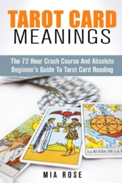 Tarot Card Meanings - Mia Rose - Books - Createspace Independent Publishing Platf - 9781511819442 - April 30, 2015