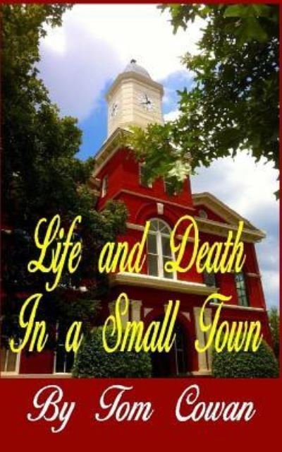 Life and Death in a Small Town - Tom Cowan - Kirjat - CreateSpace Independent Publishing Platf - 9781514751442 - maanantai 28. joulukuuta 2015
