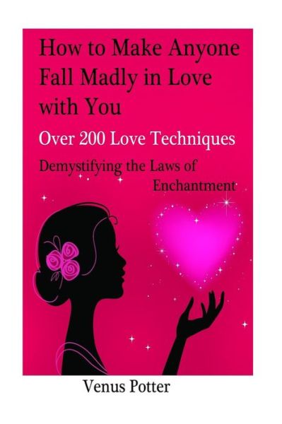 Cover for Venus Potter · How to Make Anyone Fall in Love with You and Stay in Love: 200 Love Techniques Demystifying the Laws of Enchantment (Paperback Book) (2015)