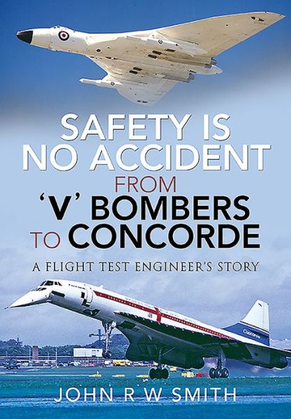 Cover for John R W Smith · Safety is No Accident: From 'V' Bombers to Concorde: A Flight Test Engineer's Story (Hardcover Book) (2020)