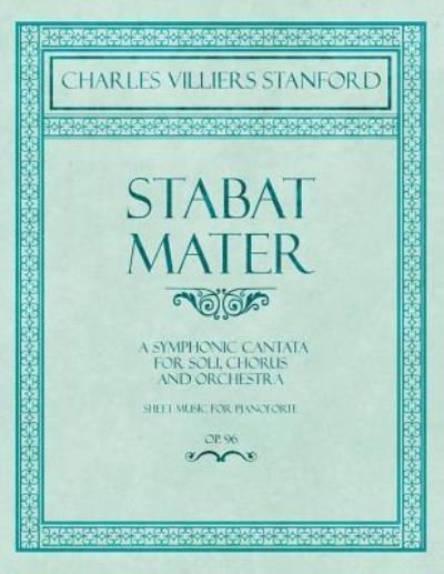 Cover for Charles Villiers Stanford · Stabat Mater - A Symphonic Cantata - For Soli, Chorus and Orchestra - Sheet Music for Pianoforte - Op.96 (Paperback Book) (2018)