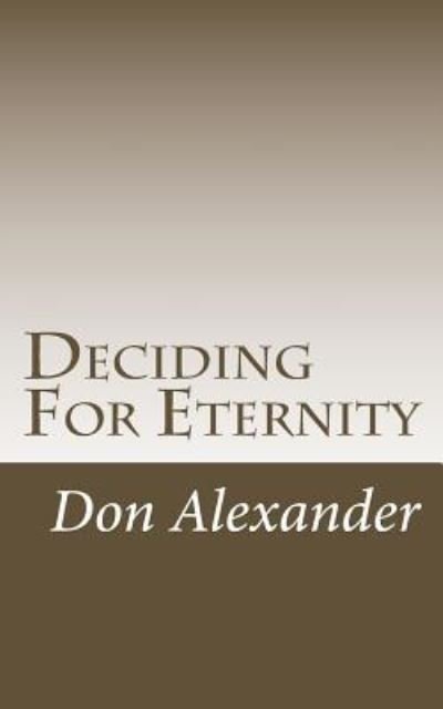 Deciding For Eternity - Don Alexander - Books - CreateSpace Independent Publishing Platf - 9781530971442 - April 8, 2016