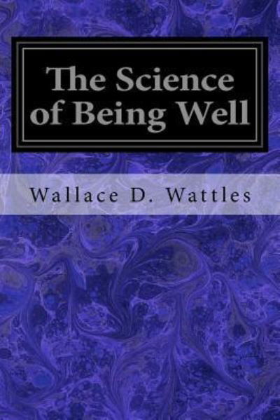 The Science of Being Well - Wallace D Wattles - Books - Createspace Independent Publishing Platf - 9781533376442 - May 21, 2016