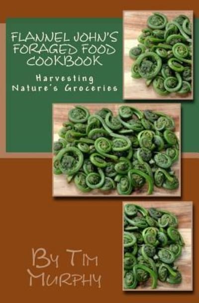 Flannel John's Foraged Food Cookbook - Tim Murphy - Livros - Createspace Independent Publishing Platf - 9781533529442 - 1 de junho de 2016