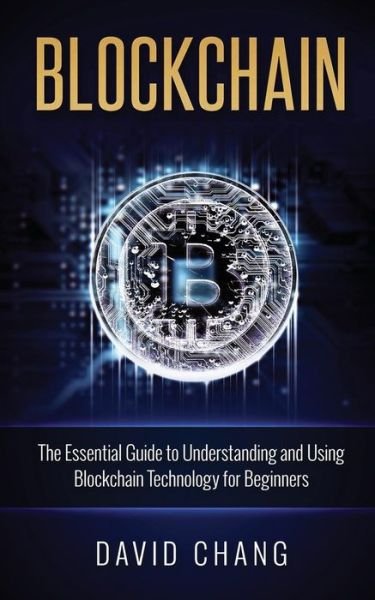Cover for David Chang · Blockchain The Essential Guide to Understanding and Using Blockchain Technology for Beginners (Paperback Book) (2016)