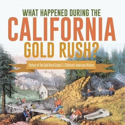 Cover for Baby Professor · What Happened During the California Gold Rush? History of the Gold Rush Grade 5 Children's American History (Paperback Book) (2021)