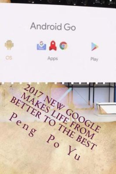 Cover for Peng Po Yu · 2017 New Google Makes Life from Better to the Best (Paperback Book) (2017)