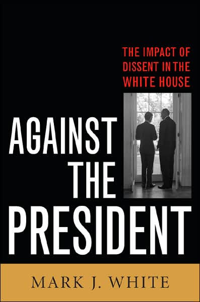 Cover for Mark J. White · Against the President: Dissent and Decision-Making in the White House: A Historical Perspective (Hardcover Book) (2007)