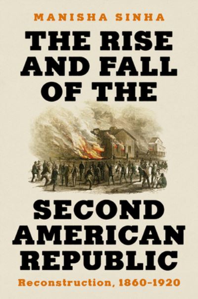 Cover for Sinha, Manisha (University of Connecticut) · The Rise and Fall of the Second American Republic: Reconstruction, 1860-1920 (Hardcover Book) (2024)