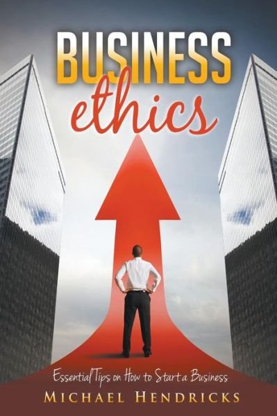 Cover for Michael Hendricks · Business Ethics: Essential Tips on How to Start a Business (Paperback Book) (2014)