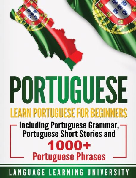 Cover for Language Learning University · Portuguese: Learn Portuguese For Beginners Including Portuguese Grammar, Portuguese Short Stories and 1000+ Portuguese Phrases (Gebundenes Buch) (2020)