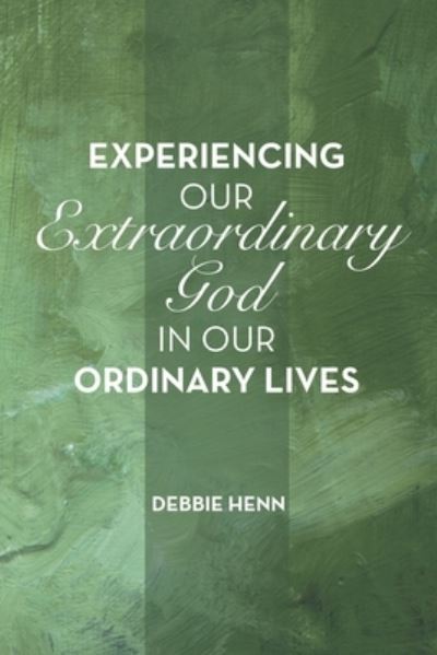 Cover for Debbie Henn · Experiencing Our Extraordinary God in Our Ordinary Lives (Book) (2022)