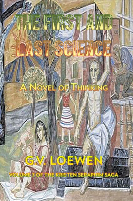Cover for G V Loewen · The First and Last Science: A Novel of Thinking: Volume Seven of the Kristen-Seraphim Saga (Paperback Book) (2021)