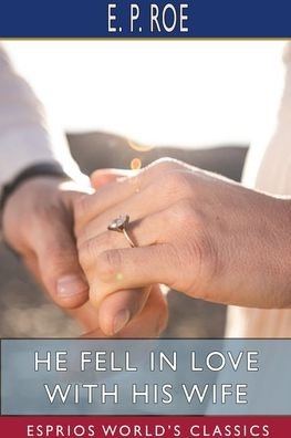 Cover for E P Roe · He Fell in Love with His Wife (Esprios Classics) (Paperback Bog) (2024)