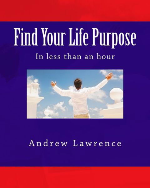 Find Your Life Purpose in less than an hour - Andrew Lawrence - Books - Createspace Independent Publishing Platf - 9781721731442 - July 11, 2018