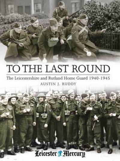 Cover for Austin J. Ruddy · To the Last Round: The Leicestershire and Rutland Home Guard 1940-1945 (Paperback Book) (2015)