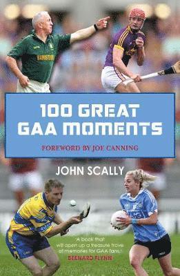 100 Great GAA Moments - John Scally - Książki - Bonnier Books Ltd - 9781785302442 - 6 czerwca 2019